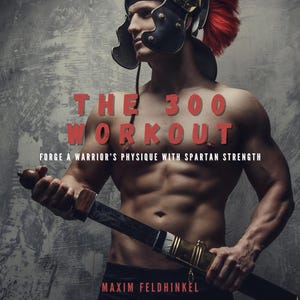 Könnte beinhalten: Ein muskulöser Mann trägt einen rot-silbernen Helm mit einer roten Feder und hält ein Schwert. Der Text "THE 300 WORKOUT" befindet sich über ihm, und der Text "FORGE A WARRIOR'S PHYSIQUE WITH SPARTAN STRENGTH" befindet sich unter ihm. Der Text "MAXIM FELDHINKEL" befindet sich am unteren Rand des Bildes.