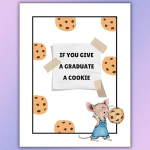 May include: A white background with a black border. A white piece of paper with the text "If you give a graduate a cookie" is taped to the background. A cartoon mouse is holding a chocolate chip cookie. There are chocolate chip cookies scattered around the background.