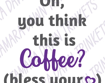 May include: Purple text on a white background reads "Oh, you think this is Coffee? (bless your heart)"