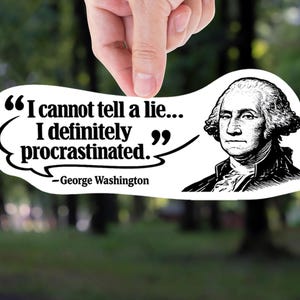 May include: A white sticker with a black outline, featuring a quote attributed to George Washington: "I cannot tell a lie... I definitely procrastinated." The sticker includes a black and white portrait of George Washington.