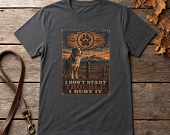 Funny Dog Shirt I Don't Start Trouble I Bury It | Dog Dad Gift | Western Dog Tee | Ranch Dog Shirt | Dog Lover Gift Unisex