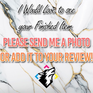 May include: A white marble background with gold veins. Text in black, pink, and orange reads: "I Would Love to see your Finished Item, PLEASE SEND ME A PHOTO OR ADD IT TO YOUR REVIEW!" A black wolf head logo with a blue, yellow, and pink triangle design is at the bottom.