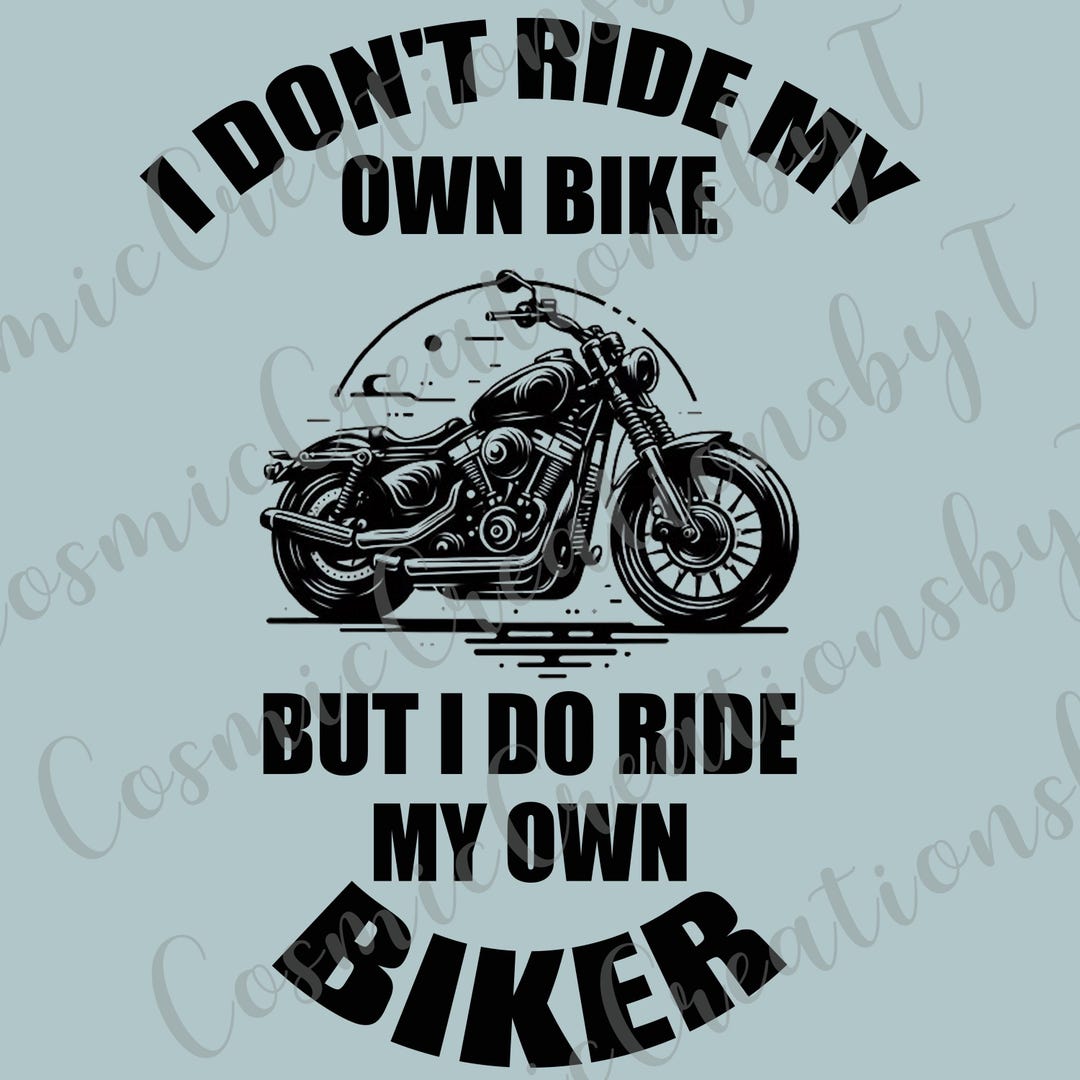 Funny Biker Quote PNG - I Don't Ride My Own Bike but I Do Ride My Own ...