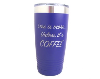 Less is more Unless it's COFFEE - 20 oz Insulated Cup - Choose Your Drink and Color