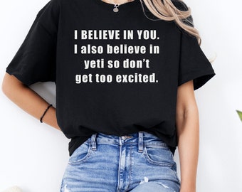I Believe In You Tee Shirt I Also Believe in Yeti Shirt Funny Sasquatch Shirts Cryptids Non Inspirational T-Shirt Bigfoot Skunk Ape Humor