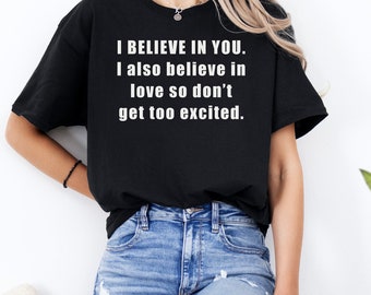 I BELIEVE IN YOU. I also believe in love - Shirt Single Humor Divorce Tshirt Dating Apparel Gifts for Friends Divorce Present