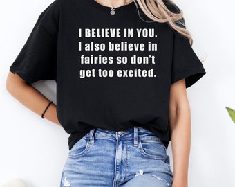 I BELIEVE IN YOU. I also believe in fairies - Shirt Fantasy Humor Fairy Tshirt Fantasy Joke Humorous Epic Fantasy Apparel Gift for Men Women
