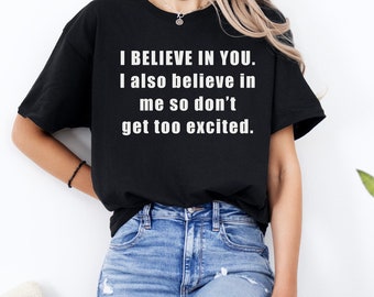 I BELIEVE IN YOU. I also believe in me. Funny Motivational Shirt Humor Unique Gift Self-Confidence Tee Inspirational Apparel Joke Tshirts