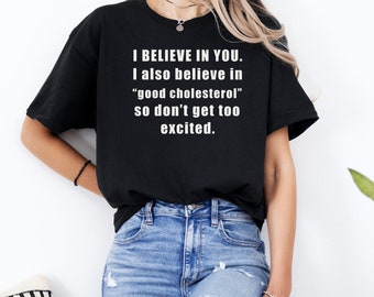 I BELIEVE IN YOU. I also believe in good cholesterol Shirt Fat Humor Diet Jokes Exercise Tshirts Humorous Apparel Health Comedy Tees