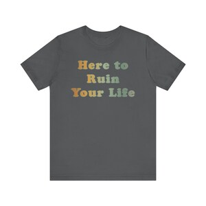 Here to Ruin Your Life Shirt, Funny Tshirt, Gift for Girlfriend
