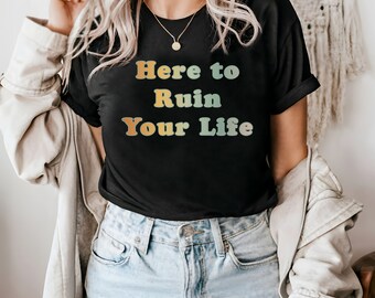 Here to Ruin Your Life Shirt, Funny Tshirt, Gift for Girlfriend, Divorce Present, Dating Life Shirt, Clubbing Shirt Gift for Boyfriend