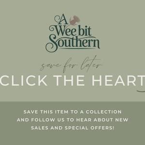 May include: A sage green graphic with dark green text reading A Wee bit Southern, followed by the script text save for later, and the capitalized text CLICK THE HEART with a curved arrow. Below, white text reads SAVE THIS ITEM TO A COLLECTION AND FOLLOW US TO HEAR ABOUT NEW SALES AND SPECIAL OFFERS!