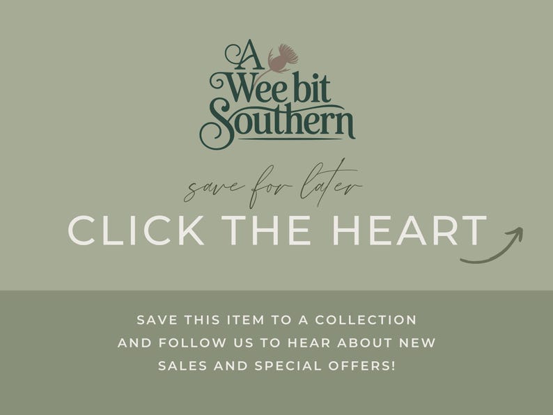May include: A sage green graphic with dark green text reading A Wee bit Southern, followed by the script text save for later, and the capitalized text CLICK THE HEART with a curved arrow. Below, white text reads SAVE THIS ITEM TO A COLLECTION AND FOLLOW US TO HEAR ABOUT NEW SALES AND SPECIAL OFFERS!