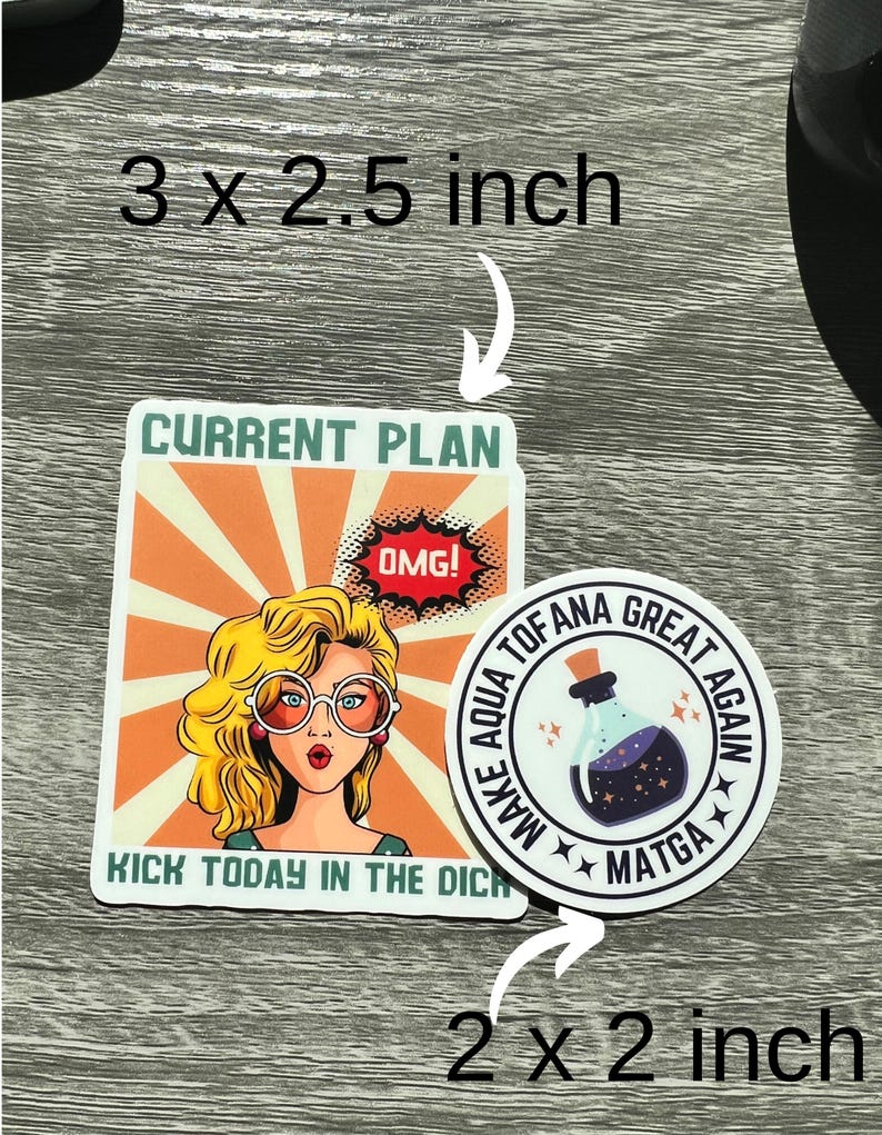 May include: Two sticker designs. The first sticker is 3 inches by 2.5 inches and features a woman with blonde hair and large glasses in a pop art style. The text on the sticker reads "CURRENT PLAN" and "KICK TODAY IN THE DICH". The second sticker is 2 inches by 2 inches and features a round, black and white sticker with the text "MAKE AQUA TOFANA GREAT AGAIN" and a bottle with a purple liquid inside. The text "MATGA" is also on the sticker.