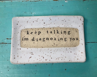 Made to order- Keep talking I'm diagnosing you- Ceramic dish - funny- Trinket Plate - Hostess Gift- stoneware- plate- soap dish- spoon rest-