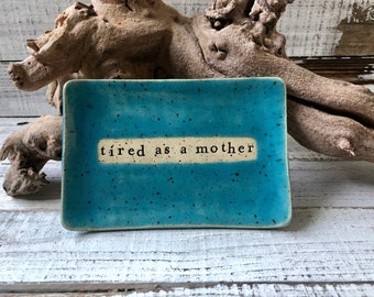 Made to order- Tired as a mother- Ceramic dish funny- Trinket Plate - Hostess Gift - pottery- plate- soap- spoon rest- candle- keys- jewelry