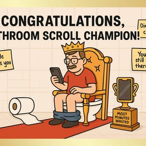 May include: A humorous cartoon illustration depicts a man wearing a crown, seated on a toilet throne, engrossed in his phone. Text reads "CONGRATULATIONS, BATHROOM SCROLL CHAMPION!" A trophy says "MOST MINUTES WASTED."