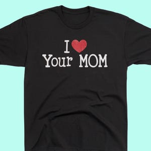 I Love Your Mom Shirt, Funny Graphic Tee, Inappropriate Shirt For Men, Sarcastic Gift, Gag Gifts, Meme Shirt, Offensive T Shirts, Edgy Gift