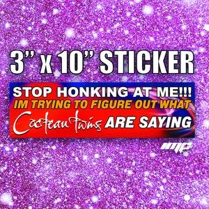 May include: A 3" x 10" sticker with the text "STOP HONKING AT ME!!! I'M TRYING TO FIGURE OUT WHAT Cocteau Twins ARE SAYING" on a red, blue, and orange background. The sticker is set against a sparkly purple background.