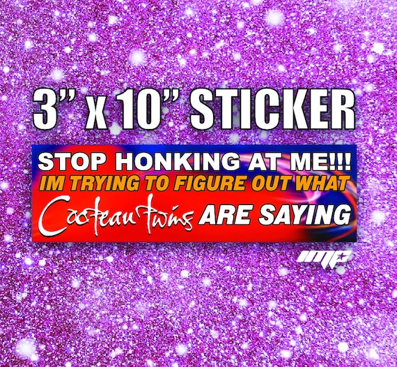 Stop honking at me Cocteau Twins funny  trendy band bumper sticker, music meme bumper sticker, funny trendy sticker decal, internet humor