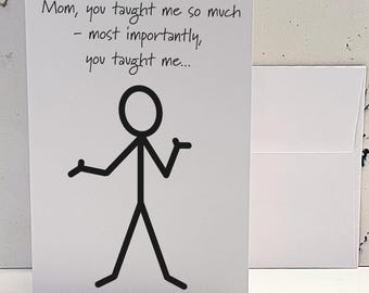 May include: A card with a stick figure and the text "Mom, you taught me so much - most importantly, you taught me..."