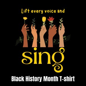 May include: Black History Month T-shirt design featuring the text "Lift every voice and sing" in yellow lettering. Five hands reach up holding flowers, representing unity and hope.
