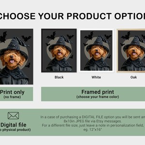 May include: A digital illustration of a dog wearing a witch's hat and costume. The dog is in front of a black background with bats and a full moon. The image is available as a print in black, white, or oak frames, or as a digital file. Choose your product option.
