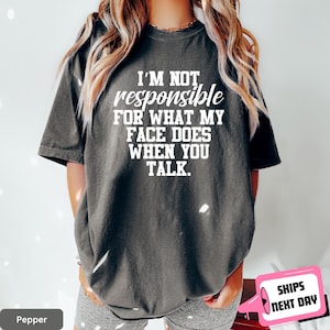 Comfort Color Sarcastic I&#39;m Not Responsible For What My Face Does When You Talk Shirt Funny Sayings Quotes Joke Sarcasm Funny Gift for Sassy