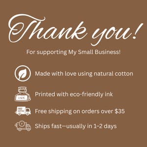 May include: A brown informational card with white text that reads Thank you! For supporting My Small Business! It includes icons for natural cotton, eco-friendly ink, and shipping details, specifically mentioning free shipping on orders over $35.
