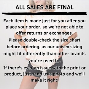 text that states "ALL SALES ARE FINAL" and provides instructions for customers. It also mentions that each item is made just for the customer after placing the order, and the store is not able to offer returns or exchanges. The text advises customers to double-check the size chart before ordering, as the unisex sizing might not fit differently than other brands used to. If there's ever an issue with the print or product, the customer should send a photo and the store will make it right.