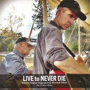 May include: A CD cover with a photo of two men playing music. The man in the foreground is wearing a black baseball cap and a gray shirt. He is playing a guitar. The man in the background is wearing a plaid shirt and a baseball cap. The text on the cover reads "LIVE to NEVER DIE" and "Selected Original Songs of Jerry Marshall Wilson Plus 5 Classic Hymns".