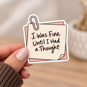 May include: A square sticker featuring a cream-coloured sticky note layered over a light pink paper background. A pink paperclip is attached to the top. The text reads, I Was Fine Until I Had a Thought, written in a black, handwritten-style font.
