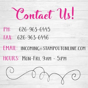 May include: Contact information for a business with a phone number, fax number, email address, and business hours. The text reads: "Contact Us!"  "PH: 626-963-6445"  "FAX: 626-963-6446"  "EMAIL: INCOMING@STAMPOUTONLINE.COM"  "HOURS: MON-FRI, 9:AM - 5:PM"