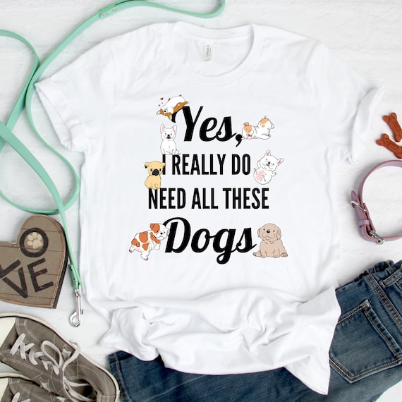 Need All These Dogs Gift For Dog Lover Dog Rescue Shirt Need All These Dogs Gift For Dog Lover Dog Rescue Shirt
