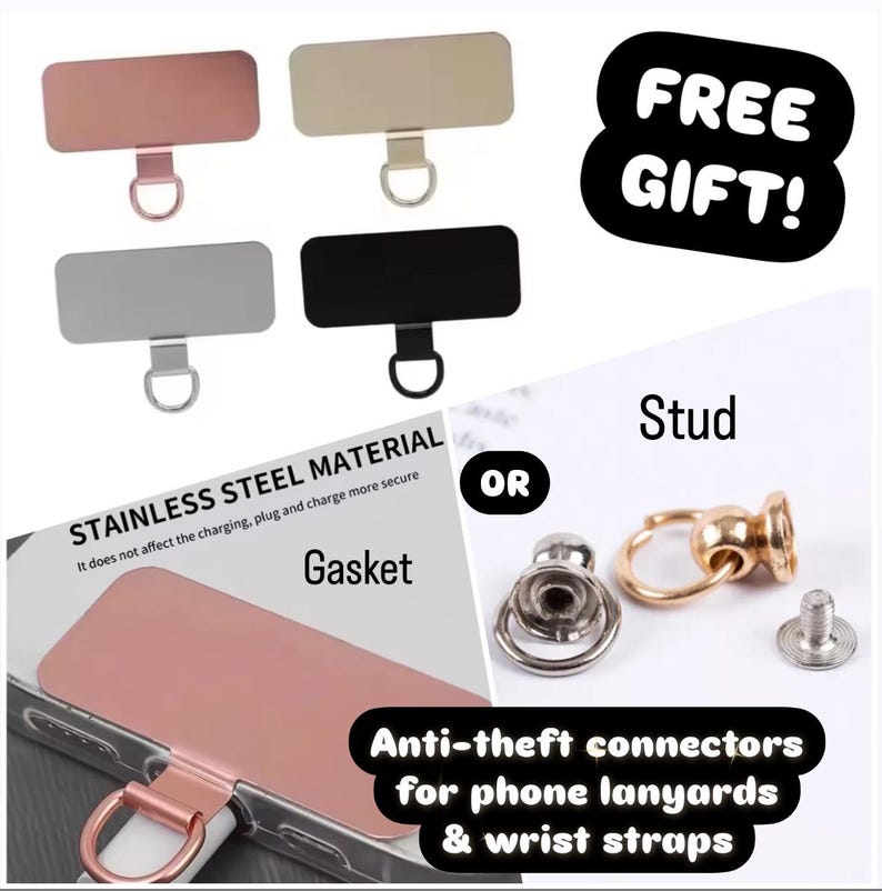 May include: Four different phone case attachments, two silver, one black, and one rose gold. The attachments are rectangular with a small loop at the top. The image also shows a gold stud with a loop and a silver stud with a loop. The text "STAINLESS STEEL MATERIAL" is visible. The text "FREE GIFT!" is visible. The text "Stud" is visible. The text "OR" is visible. The text "Gasket" is visible. The text "Anti-theft connectors for phone lanyards & wrist straps" is visible.