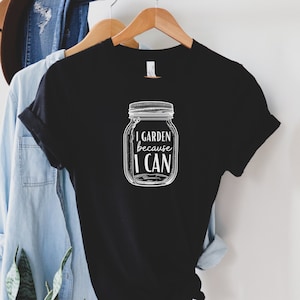 Canning Shirt I Garden Because I Can, Canning Jar T-Shirt, Gardening Shirt, Gardener T-Shirt, Garden Shirt, Canning T-Shirt, Canning Gift