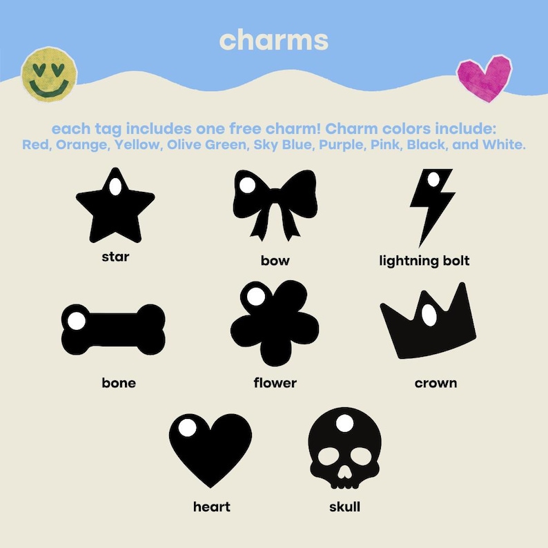 May include: A collection of eight black silhouette charms including a star, bow, lightning bolt, bone, flower, crown, heart, and skull. Text reads: charms, each tag includes one free charm! Charm colors include: Red, Orange, Yellow, Olive Green, Sky Blue, Purple, Pink, Black, and White.
