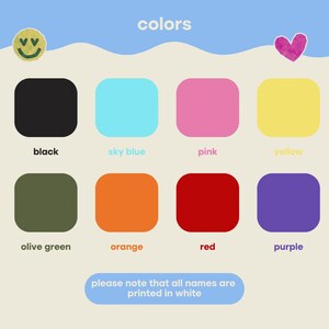 May include: A color chart featuring eight rounded squares in black, sky blue, pink, yellow, olive green, orange, red, and purple. The text "colors" appears at the top, with a smiley face and heart icon. A blue banner at the bottom states "please note that all names are printed in white".