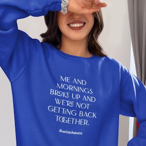 Puede incluir: Una sudadera azul real con el texto "ME AND MORNINGS BROKE UP AND WE'RE NOT GETTING BACK TOGETHER." y el hashtag "#notachance" en blanco. La sudadera es de estilo casual.