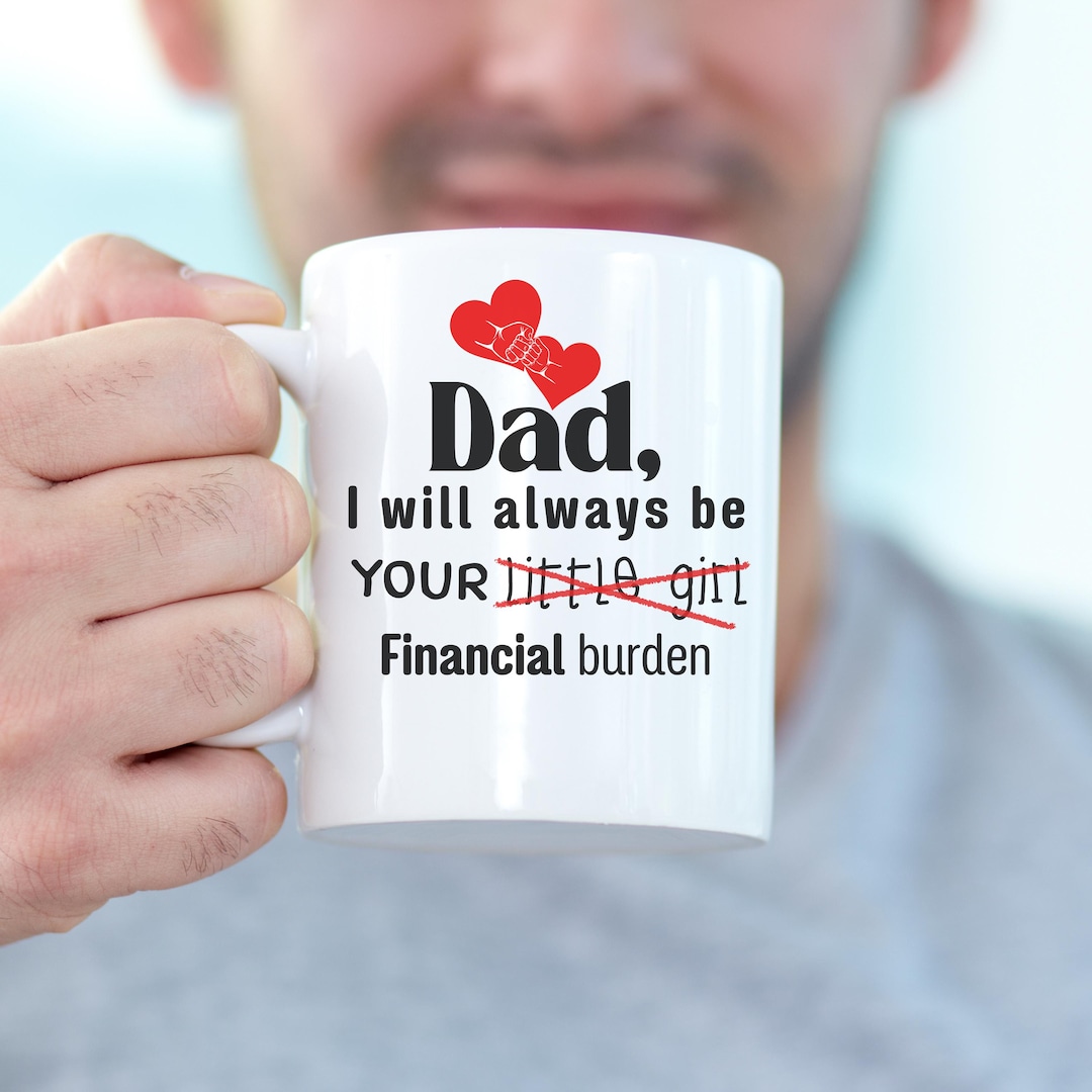 Dad I Will Always Be Your Financial Burden Mug, Fathers Day Gift