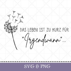 May include: Black and white dandelion graphic with the German text "DAS LEBEN IST ZU KURZ FÜR 'Irgendwann'" on a white background. The bottom of the image has the text "SVG & PNG" in white on a purple banner.