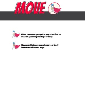 May include: A red and white illustration of a stick figure wearing a red cape and holding a cup. The text "MOVE" is in large red letters above the figure. The text below the figure says "When you move, you get to pay attention to what's happening inside your body. Movement lets you experience your body in new and different ways."