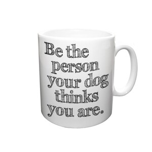 Be The Person Your Dog Thinks You Are Ceramic Mug Dog Mug Coffee Mug Gift for Coffee Lovers Dog Lover Gift Graphic Art Mug image 2