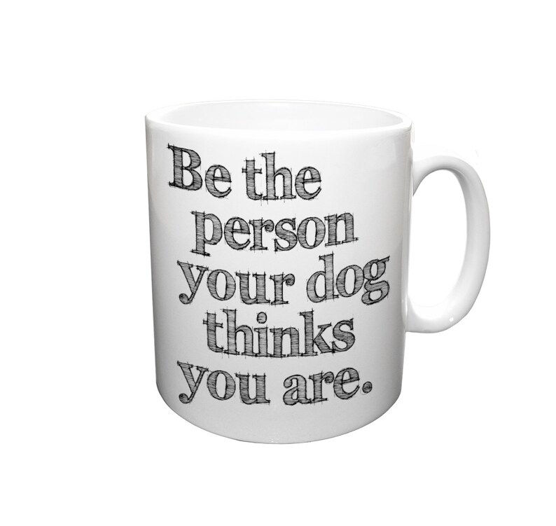 Be The Person Your Dog Thinks You Are Ceramic Mug Dog Mug Coffee Mug Gift for Coffee Lovers Dog Lover Gift Graphic Art Mug image 2