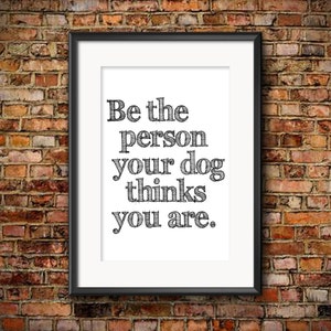 Be The Person Your Dog Thinks You Are art print - Graphic art print - dog art print - typography art print - black and white art print
