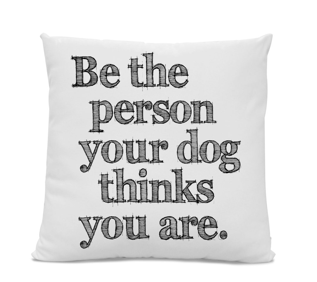 Be the Person Your Dog Thinks You Are Pillow Home Decor Dog Pillow Dog