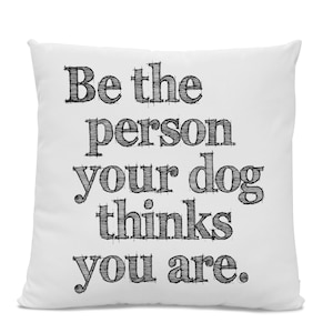 Be The Person Your Dog Thinks You Are Pillow - Home Decor - dog pillow - dog home decor - contemporary home decor