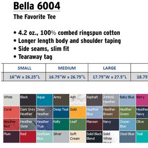 Puede incluir: Una camiseta Bella 6004, una camiseta favorita de las mujeres, hecha de algod&oacute;n peinado ringspun de 4,2 oz. 100%. La camiseta tiene un cuerpo de mayor longitud y cinta en los hombros, costuras laterales, un ajuste delgado y una etiqueta desprendible. La camiseta est&aacute; disponible en una variedad de colores, que incluyen blanco, negro, aguamarina, ej&eacute;rcito, ceniza, asfalto, gris deportivo, azul beb&eacute;, baya, naranja quemado, cardenal, chocolate, coral, gris oscuro jaspeado, jaspeado profundo, azul profundo, dorado, azul jaspeado, marr&oacute;n jaspeado, verde jaspeado, azul marino jaspeado, rosa jaspeado, morado jaspeado, frambuesa jaspeado, kelly, hoja, granate, azul marino, oc&eacute;ano, oliva, naranja, marr&oacute;n guijarro, rosa, ciruela, rojo, azul espuma de mar, plateado, crema suave, negro s&oacute;lido mezclado, blanco s&oacute;lido, azul acero, azul verdoso, morado de equipo, azul verdadero, turquesa y amarillo. La camiseta est&aacute; disponible en tallas peque&ntilde;a, mediana, grande, XL y 2XL. Las medidas para cada talla se enumeran en pulgadas.