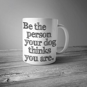 Be The Person Your Dog Thinks You Are Ceramic Mug Dog Mug Coffee Mug Gift for Coffee Lovers Dog Lover Gift Graphic Art Mug image 1