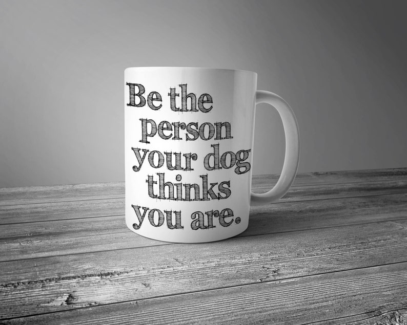 Be The Person Your Dog Thinks You Are Ceramic Mug Dog Mug Coffee Mug Gift for Coffee Lovers Dog Lover Gift Graphic Art Mug image 1